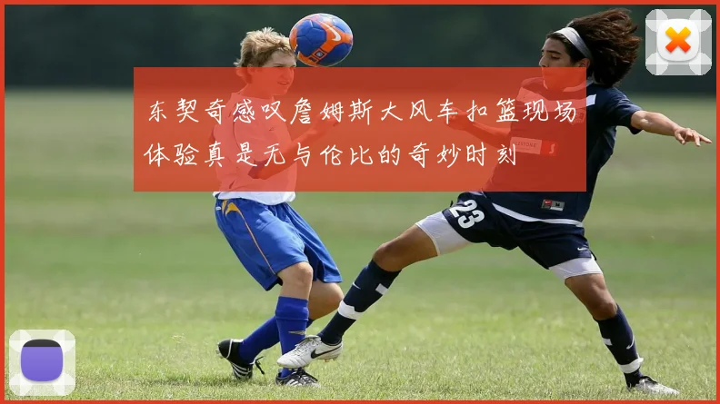 东契奇感叹詹姆斯大风车扣篮现场体验真是无与伦比的奇妙时刻