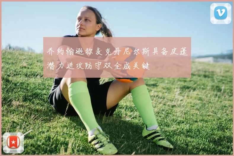 乔约翰逊称麦克丹尼尔斯具备皮蓬潜力进攻防守双全成关键
