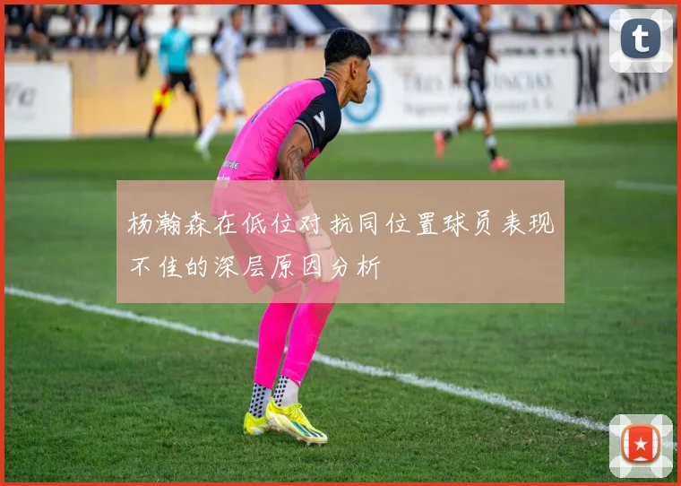 杨瀚森在低位对抗同位置球员表现不佳的深层原因分析