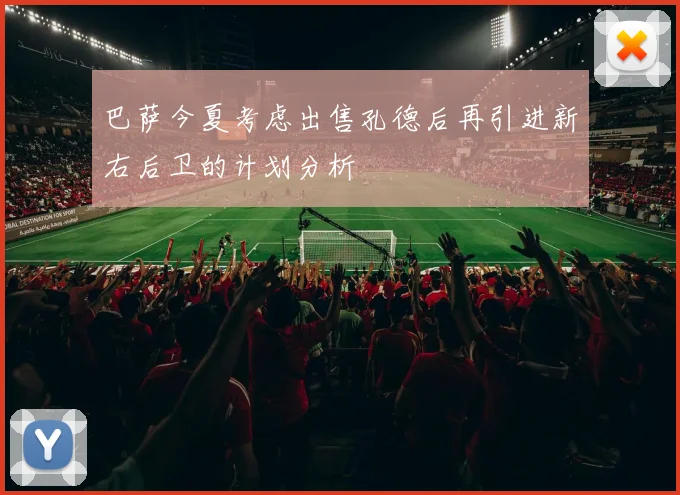 巴萨今夏考虑出售孔德后再引进新右后卫的计划分析
