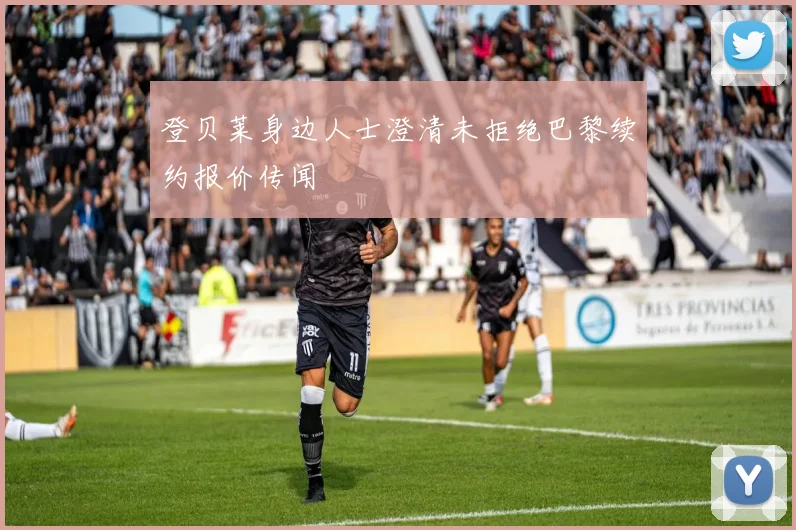 登贝莱身边人士澄清未拒绝巴黎续约报价传闻