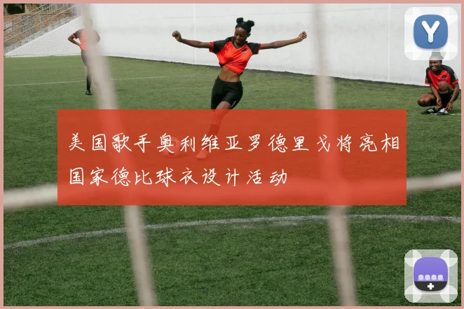 美国歌手奥利维亚罗德里戈将亮相国家德比球衣设计活动