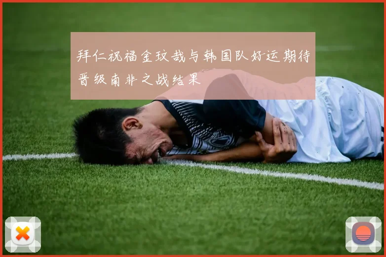 拜仁祝福金玟哉与韩国队好运期待晋级南非之战结果