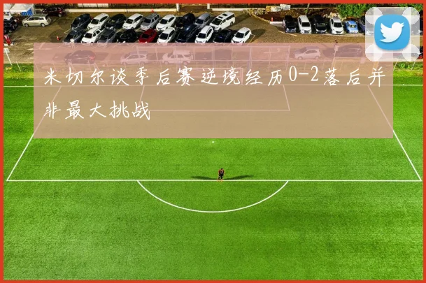 米切尔谈季后赛逆境经历0-2落后并非最大挑战