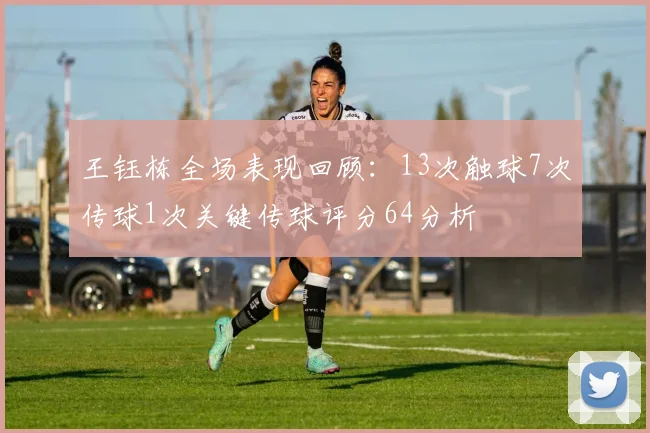 王钰栋全场表现回顾：13次触球7次传球1次关键传球评分64分析