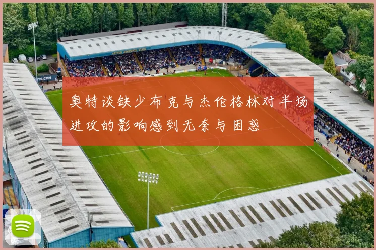 奥特谈缺少布克与杰伦格林对半场进攻的影响感到无奈与困惑