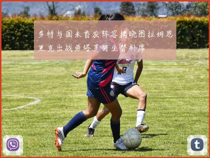 多特与国米首发阵容揭晓图拉姆恩里克出战劳塔罗将坐替补席